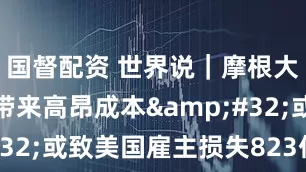 国督配资 世界说｜摩根大通：关税带来高昂成本 或致美国雇主损失823亿美元