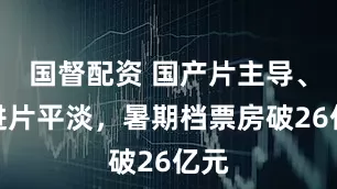 国督配资 国产片主导、引进片平淡，暑期档票房破26亿元