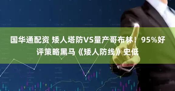 国华通配资 矮人塔防VS量产哥布林！95%好评策略黑马《矮人防线》史低