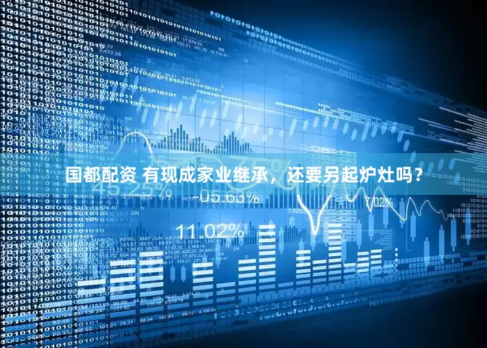 国都配资 有现成家业继承，还要另起炉灶吗？