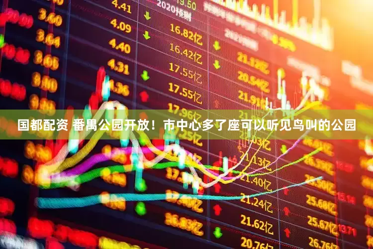 国都配资 番禺公园开放！市中心多了座可以听见鸟叫的公园